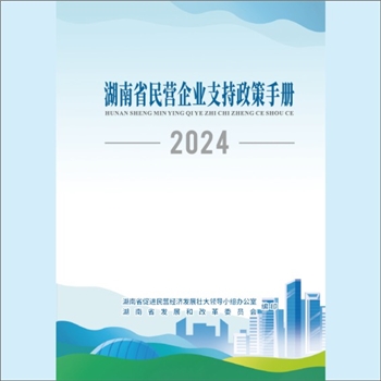 创业政策《湖南省民营企业支持政策手册2024》：湖南省促进民营经济发展壮大领导小组办公室、湖南省发展和