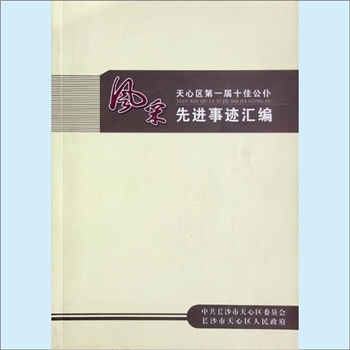 公仆楷模《风采：天心区第一届十佳公仆先进事迹汇编》：中共长沙市天心区委员会、长沙市天心区人民政府编