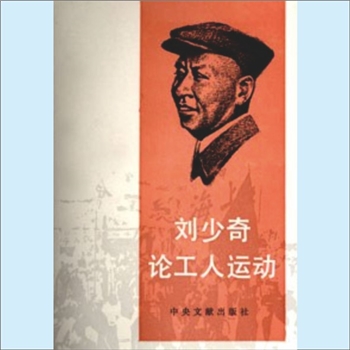 刘少奇《刘少奇论工人运动》：刘少奇文集，中共中央文献研究室、中华全国总工会编，这本文集收入刘少奇