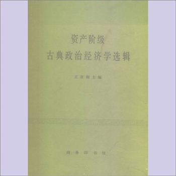 王亚南《资产阶级古典政治经济学选辑》：王亚南主编，吴斐丹主持修订，资产阶级古典政治经济学最重要的科