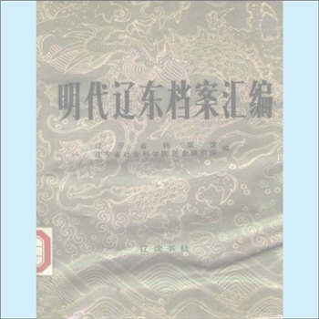 明代档案《明代辽东档案汇编》（上、下册）：辽宁省档案馆、辽宁省社会科学院历史研究所编。内含“辽东都
