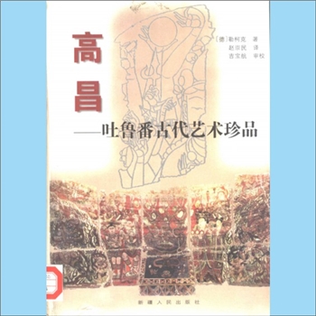 新疆吐鲁番高昌区《高昌：吐鲁番古代艺术珍品》：高昌历史资料集，（德）勒柯克著，赵崇民译，吉宝航审校